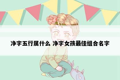 净字五行属什么 净字女孩最佳组合名字