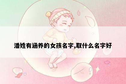 潘姓有涵养的女孩名字,取什么名字好