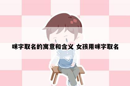 咪字取名的寓意和含义 女孩用咪字取名