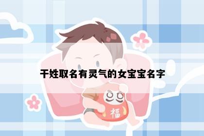 干姓取名有灵气的女宝宝名字
