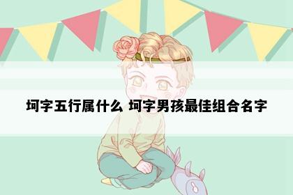坷字五行属什么 坷字男孩最佳组合名字