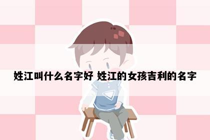 姓江叫什么名字好 姓江的女孩吉利的名字