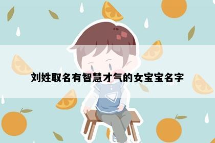 刘姓取名有智慧才气的女宝宝名字