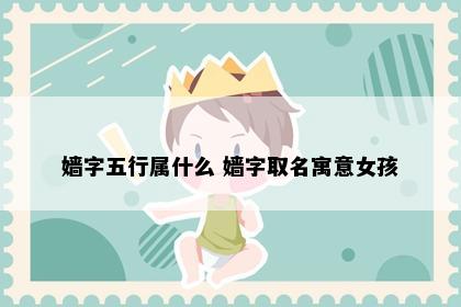 嫱字五行属什么 嫱字取名寓意女孩