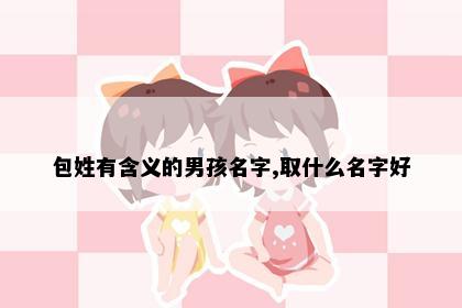 包姓有含义的男孩名字,取什么名字好