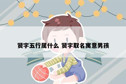 贤字五行属什么 贤字取名寓意男孩