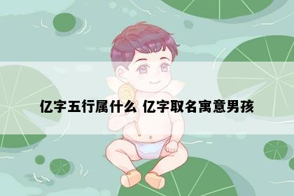 亿字五行属什么 亿字取名寓意男孩