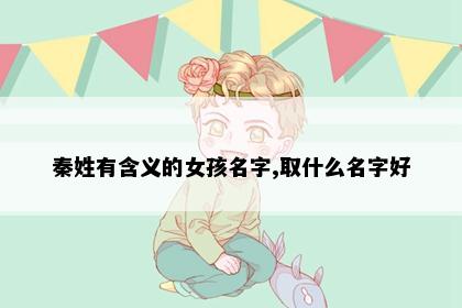 秦姓有含义的女孩名字,取什么名字好