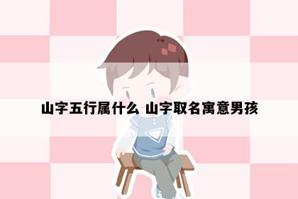 山字五行属什么 山字取名寓意男孩