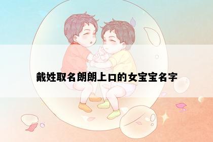 戴姓取名朗朗上口的女宝宝名字