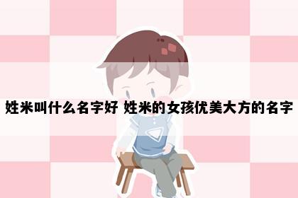 姓米叫什么名字好 姓米的女孩优美大方的名字