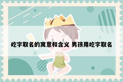 屹字取名的寓意和含义 男孩用屹字取名