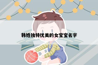 韩姓独特优美的女宝宝名字