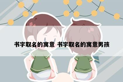 书字取名的寓意 书字取名的寓意男孩
