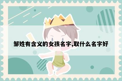 邹姓有含义的女孩名字,取什么名字好