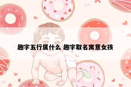趣字五行属什么 趣字取名寓意女孩