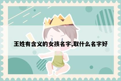 王姓有含义的女孩名字,取什么名字好