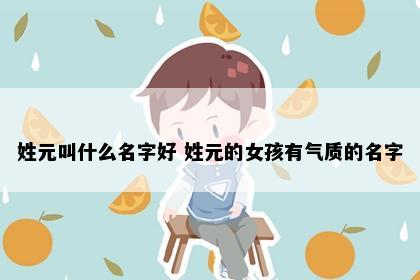 姓元叫什么名字好 姓元的女孩有气质的名字