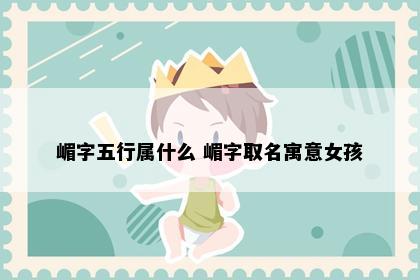 嵋字五行属什么 嵋字取名寓意女孩
