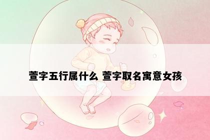 萱字五行属什么 萱字取名寓意女孩