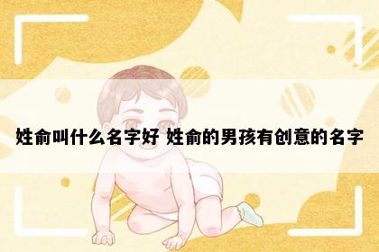 姓俞叫什么名字好 姓俞的男孩有创意的名字