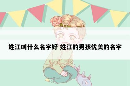 姓江叫什么名字好 姓江的男孩优美的名字