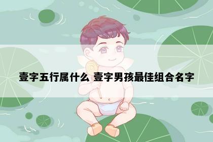 壹字五行属什么 壹字男孩最佳组合名字