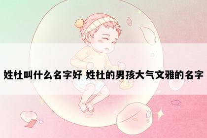 姓杜叫什么名字好 姓杜的男孩大气文雅的名字