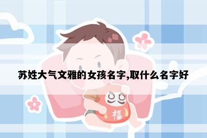 苏姓大气文雅的女孩名字,取什么名字好