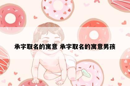 承字取名的寓意 承字取名的寓意男孩