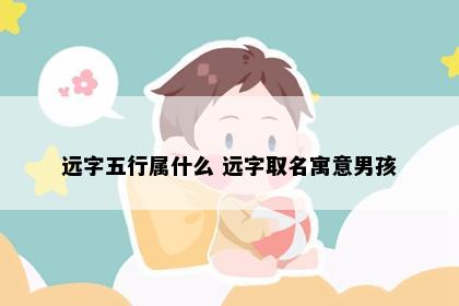 远字五行属什么 远字取名寓意男孩