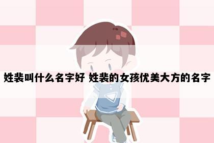 姓裴叫什么名字好 姓裴的女孩优美大方的名字