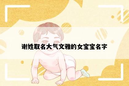 谢姓取名大气文雅的女宝宝名字