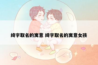 绮字取名的寓意 绮字取名的寓意女孩
