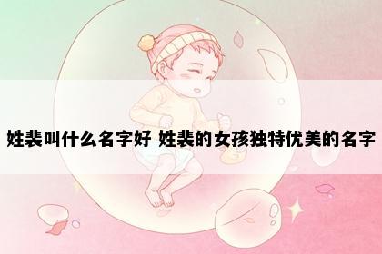 姓裴叫什么名字好 姓裴的女孩独特优美的名字