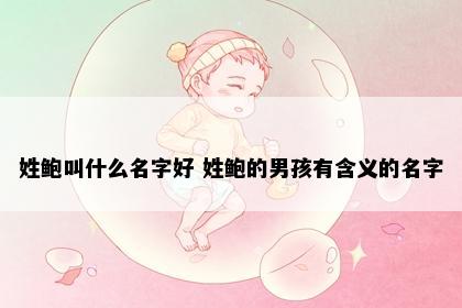 姓鲍叫什么名字好 姓鲍的男孩有含义的名字