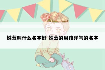 姓蓝叫什么名字好 姓蓝的男孩洋气的名字