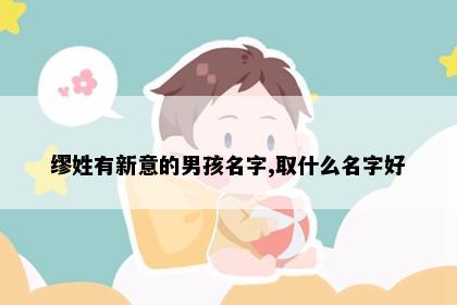 缪姓有新意的男孩名字,取什么名字好