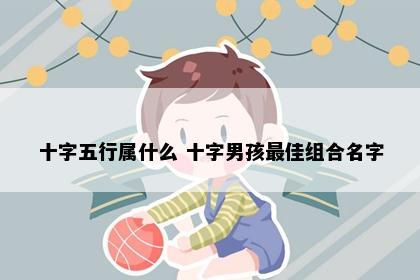 十字五行属什么 十字男孩最佳组合名字