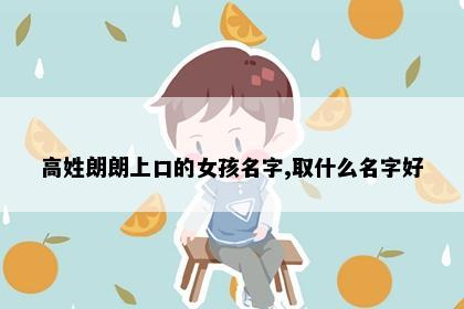 高姓朗朗上口的女孩名字,取什么名字好