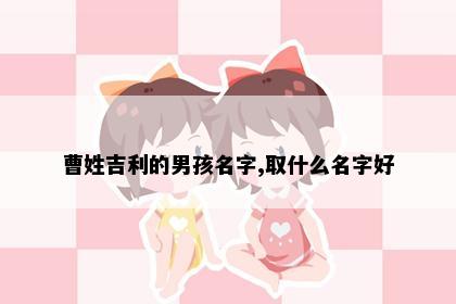 曹姓吉利的男孩名字,取什么名字好