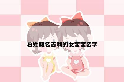 葛姓取名吉利的女宝宝名字