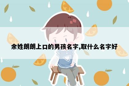余姓朗朗上口的男孩名字,取什么名字好