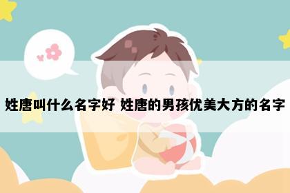 姓唐叫什么名字好 姓唐的男孩优美大方的名字