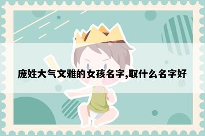庞姓大气文雅的女孩名字,取什么名字好