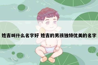 姓吉叫什么名字好 姓吉的男孩独特优美的名字