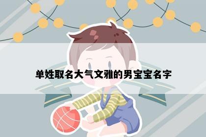 单姓取名大气文雅的男宝宝名字