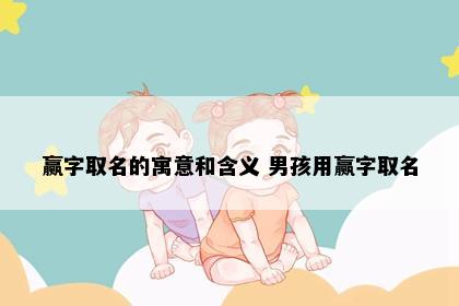 赢字取名的寓意和含义 男孩用赢字取名