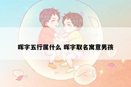 晖字五行属什么 晖字取名寓意男孩
