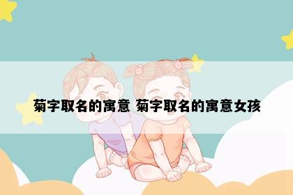菊字取名的寓意 菊字取名的寓意女孩
